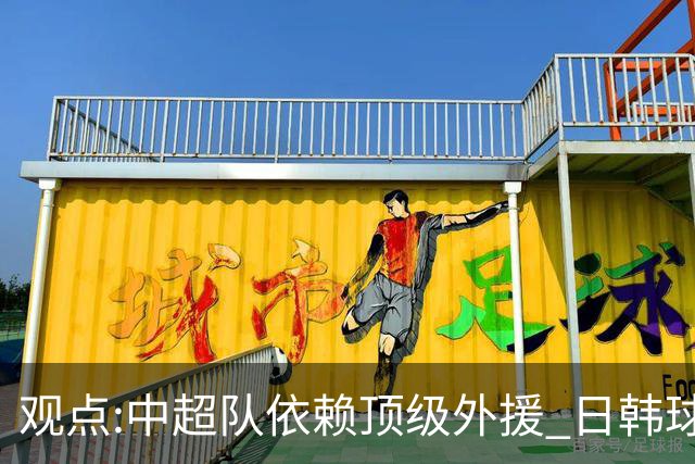 观点:中超队依赖顶级外援 日韩球队更懂阅读比赛